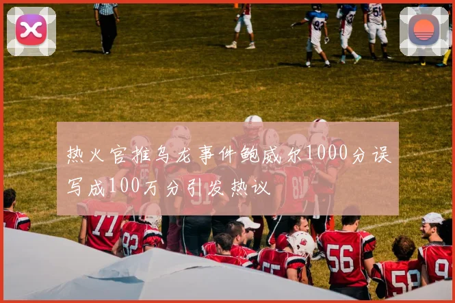 热火官推乌龙事件鲍威尔1000分误写成100万分引发热议
