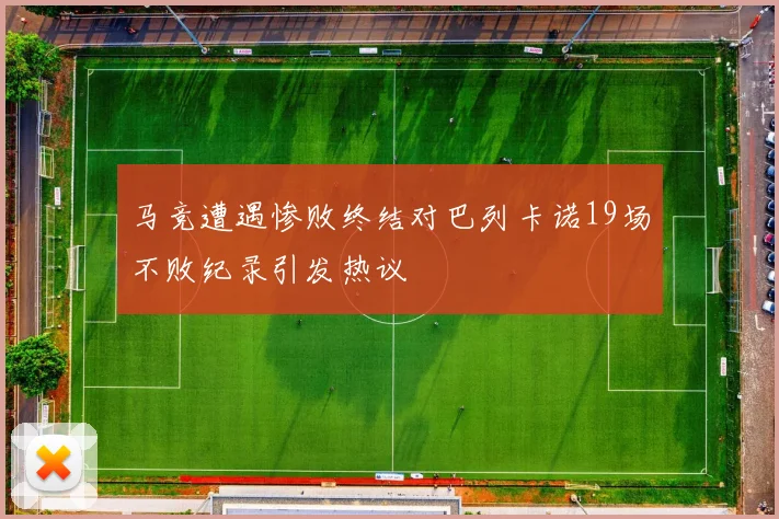 马竞遭遇惨败终结对巴列卡诺19场不败纪录引发热议
