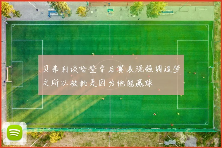贝弗利谈哈登季后赛表现强调追梦之所以被批是因为他能赢球