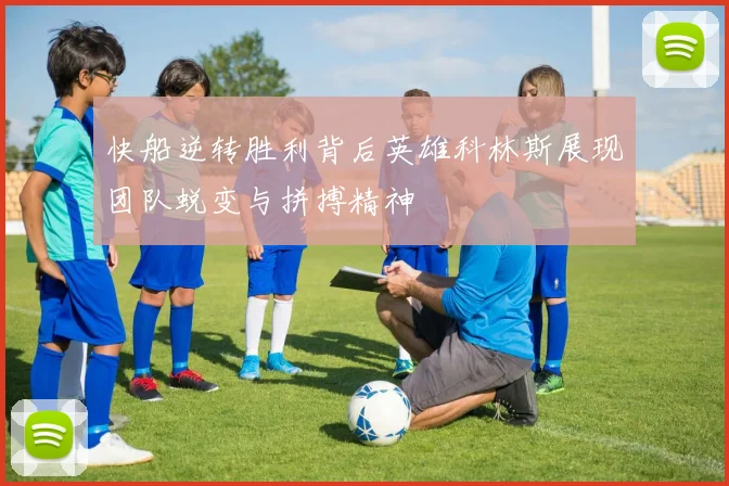 快船逆转胜利背后英雄科林斯展现团队蜕变与拼搏精神