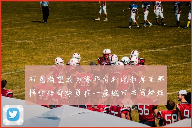 布克渴望成为像邓肯科比和库里那样的传奇球员在一座城市书写辉煌