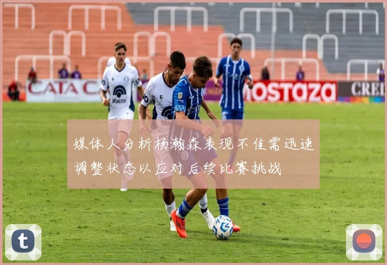 媒体人分析杨瀚森表现不佳需迅速调整状态以应对后续比赛挑战