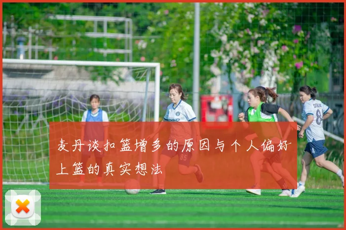 麦丹谈扣篮增多的原因与个人偏好上篮的真实想法