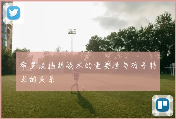 希罗谈挡拆战术的重要性与对手特点的关系