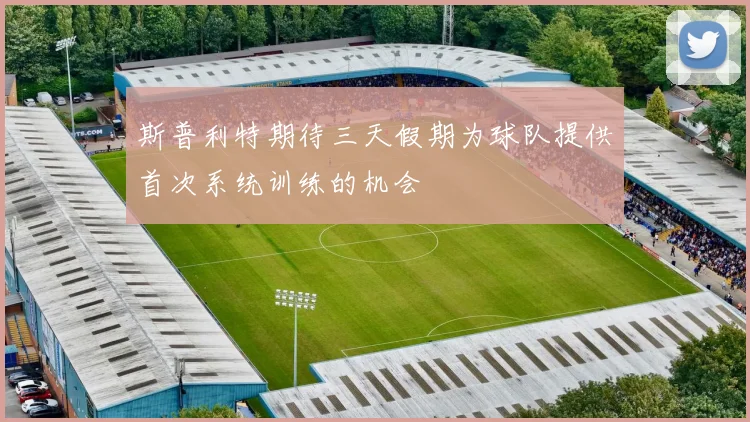 斯普利特期待三天假期为球队提供首次系统训练的机会