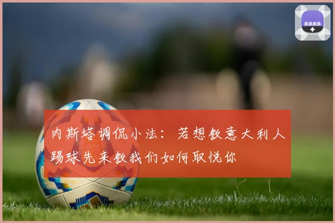 内斯塔调侃小法：若想教意大利人踢球先来教我们如何取悦你