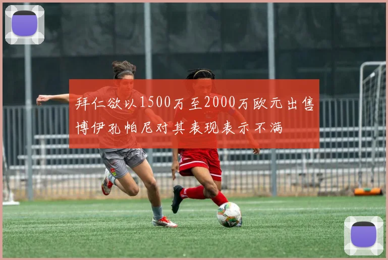 拜仁欲以1500万至2000万欧元出售博伊孔帕尼对其表现表示不满