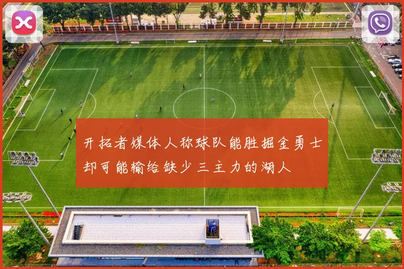 开拓者媒体人称球队能胜掘金勇士却可能输给缺少三主力的湖人