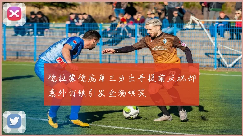 德拉蒙德底角三分出手提前庆祝却意外打铁引发全场哄笑