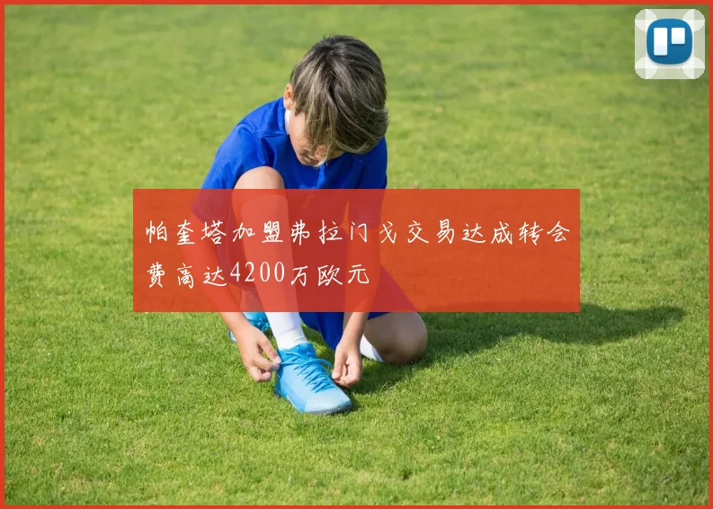 帕奎塔加盟弗拉门戈交易达成转会费高达4200万欧元