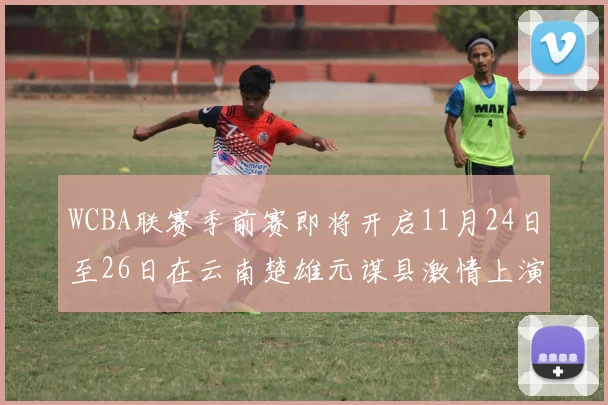 WCBA联赛季前赛即将开启11月24日至26日在云南楚雄元谋县激情上演
