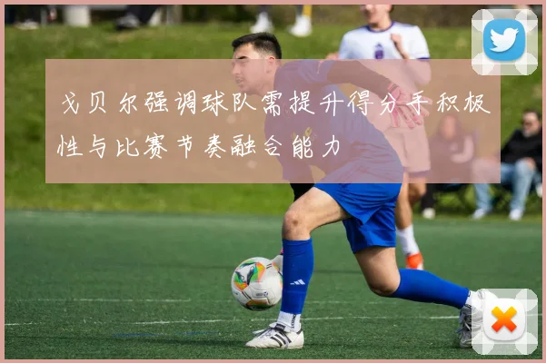 戈贝尔强调球队需提升得分手积极性与比赛节奏融合能力