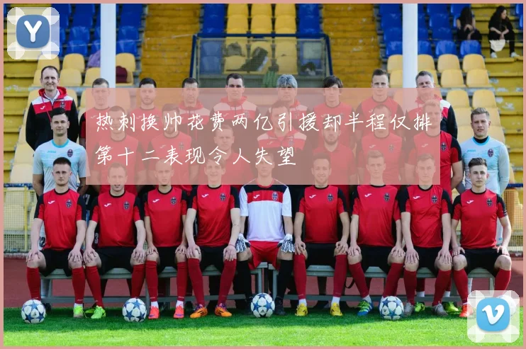 热刺换帅花费两亿引援却半程仅排第十二表现令人失望