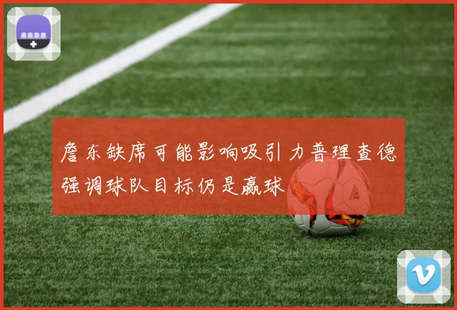 詹东缺席可能影响吸引力普理查德强调球队目标仍是赢球
