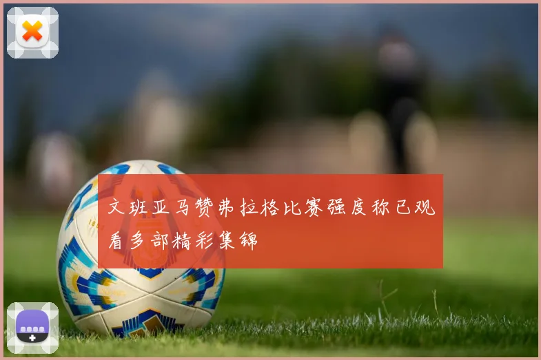 文班亚马赞弗拉格比赛强度称已观看多部精彩集锦