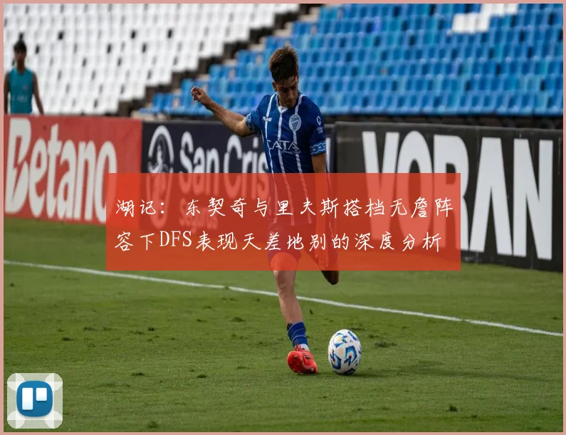湖记：东契奇与里夫斯搭档无詹阵容下DFS表现天差地别的深度分析