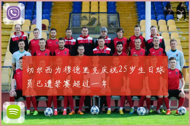 切尔西为穆德里克庆祝25岁生日球员已遭禁赛超过一年