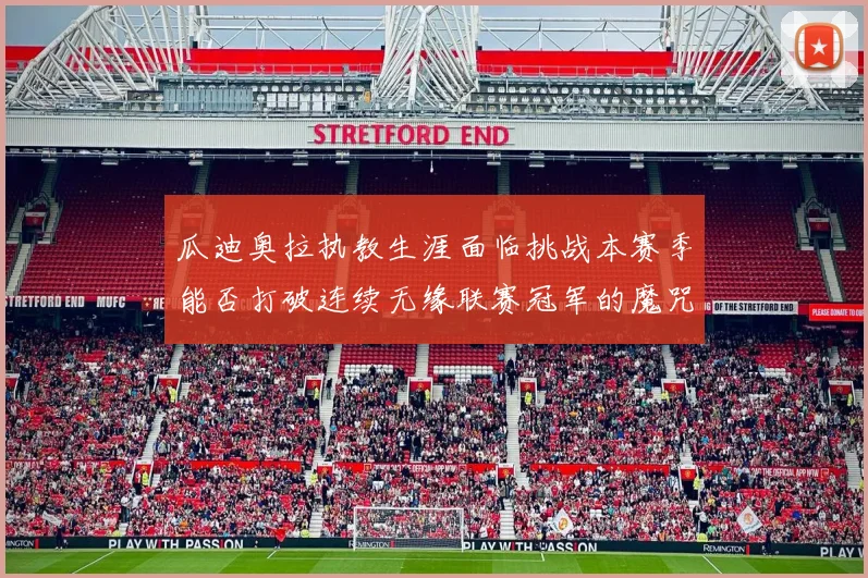 瓜迪奥拉执教生涯面临挑战本赛季能否打破连续无缘联赛冠军的魔咒